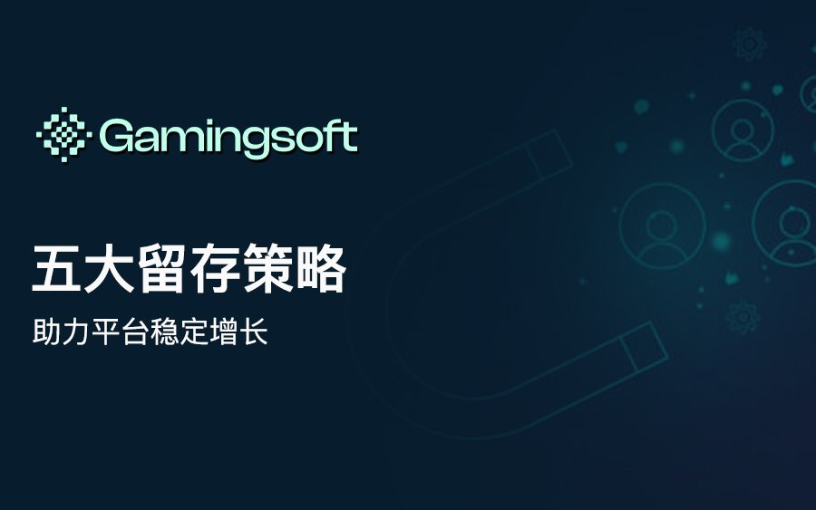 留住玩家的关键：五大实战策略助力iGaming平台构建长线增长力
